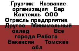 Грузчик › Название организации ­ Бар Коктейль, ООО › Отрасль предприятия ­ Другое › Минимальный оклад ­ 14 000 - Все города Работа » Вакансии   . Томская обл.